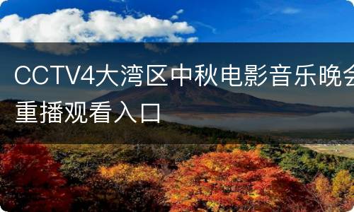 CCTV4大湾区中秋电影音乐晚会重播观看入口
