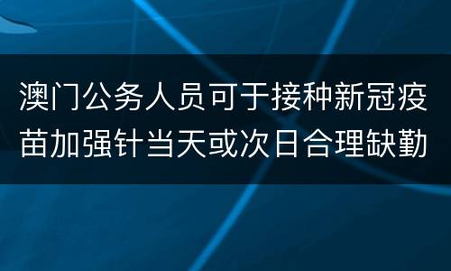 澳门公务人员可于接种新冠疫苗加强针当天或次日合理缺勤一天