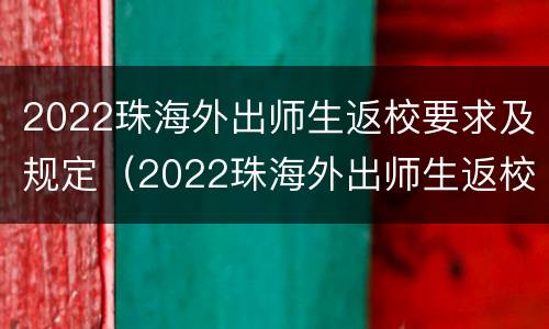 2022珠海外出师生返校要求及规定（2022珠海外出师生返校要求及规定文件）