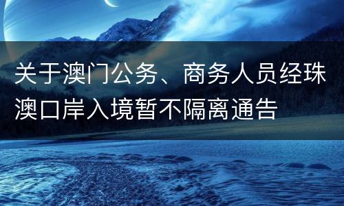 关于澳门公务、商务人员经珠澳口岸入境暂不隔离通告