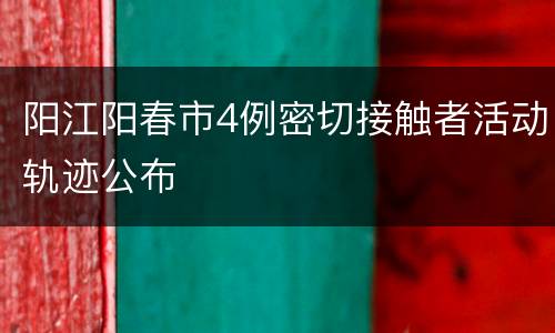 阳江阳春市4例密切接触者活动轨迹公布