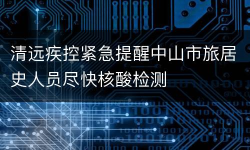 清远疾控紧急提醒中山市旅居史人员尽快核酸检测