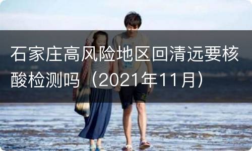 石家庄高风险地区回清远要核酸检测吗（2021年11月）