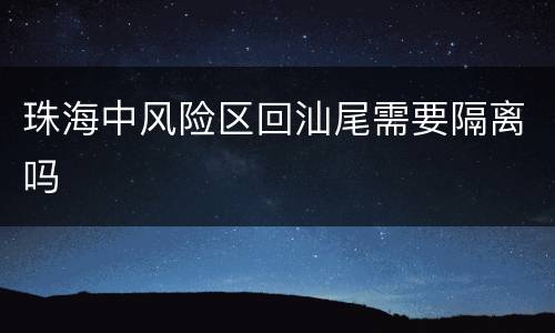 珠海中风险区回汕尾需要隔离吗
