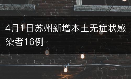 4月1日苏州新增本土无症状感染者16例
