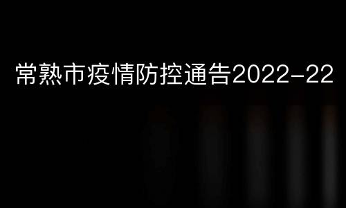 常熟市疫情防控通告2022-22