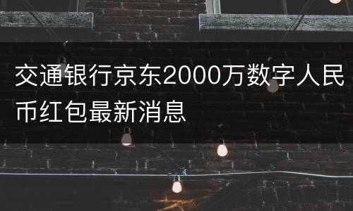 交通银行京东2000万数字人民币红包最新消息