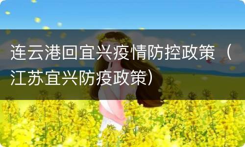 连云港回宜兴疫情防控政策（江苏宜兴防疫政策）