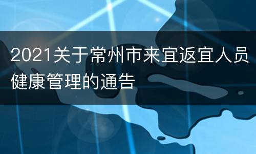 2021关于常州市来宜返宜人员健康管理的通告