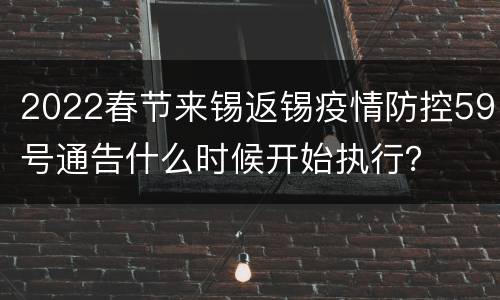 2022春节来锡返锡疫情防控59号通告什么时候开始执行？