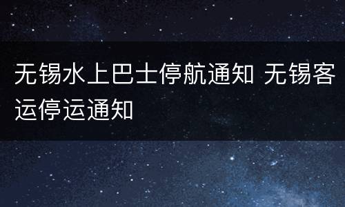 无锡水上巴士停航通知 无锡客运停运通知