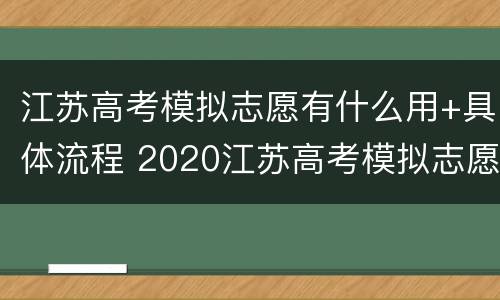 江苏高考模拟志愿有什么用+具体流程 2020江苏高考模拟志愿填报流程