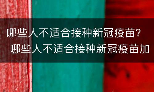 哪些人不适合接种新冠疫苗？ 哪些人不适合接种新冠疫苗加强针