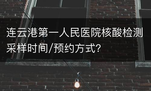 连云港第一人民医院核酸检测采样时间/预约方式？