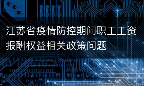 江苏省疫情防控期间职工工资报酬权益相关政策问题