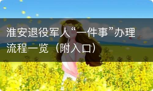 淮安退役军人“一件事”办理流程一览（附入口）
