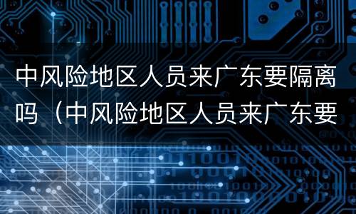 中风险地区人员来广东要隔离吗（中风险地区人员来广东要隔离吗最新消息）