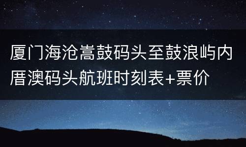 厦门海沧嵩鼓码头至鼓浪屿内厝澳码头航班时刻表+票价