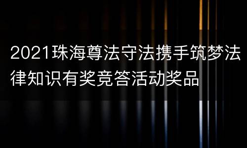 2021珠海尊法守法携手筑梦法律知识有奖竞答活动奖品