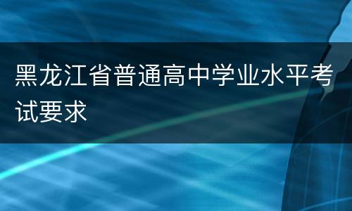 黑龙江省普通高中学业水平考试要求