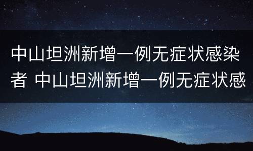 中山坦洲新增一例无症状感染者 中山坦洲新增一例无症状感染者轨迹