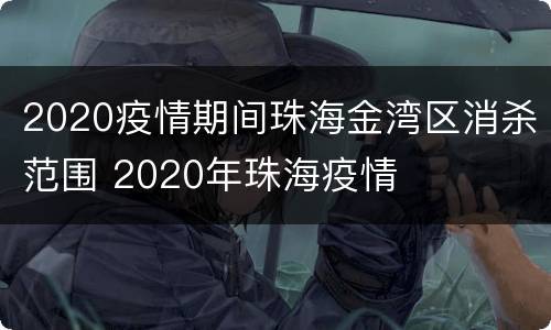 2020疫情期间珠海金湾区消杀范围 2020年珠海疫情