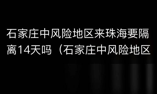 石家庄中风险地区来珠海要隔离14天吗（石家庄中风险地区来珠海要隔离14天吗）