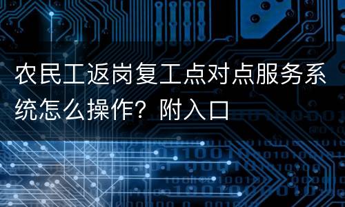 农民工返岗复工点对点服务系统怎么操作？附入口