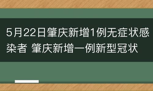 5月22日肇庆新增1例无症状感染者 肇庆新增一例新型冠状