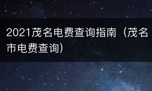 2021茂名电费查询指南（茂名市电费查询）