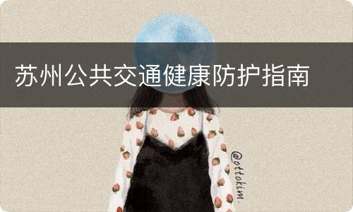 苏州公共交通健康防护指南