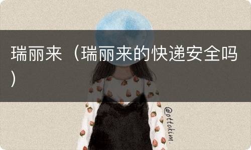 瑞丽来（瑞丽来的快递安全吗）