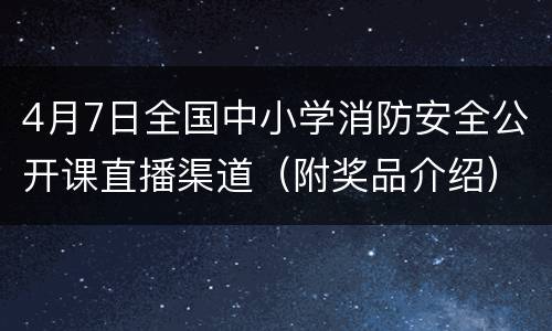 4月7日全国中小学消防安全公开课直播渠道（附奖品介绍）