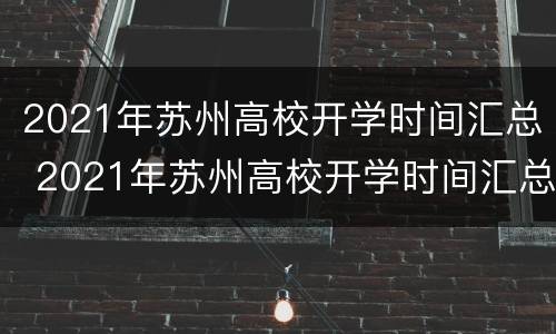 2021年苏州高校开学时间汇总 2021年苏州高校开学时间汇总表格