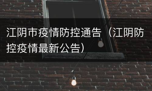 江阴市疫情防控通告（江阴防控疫情最新公告）