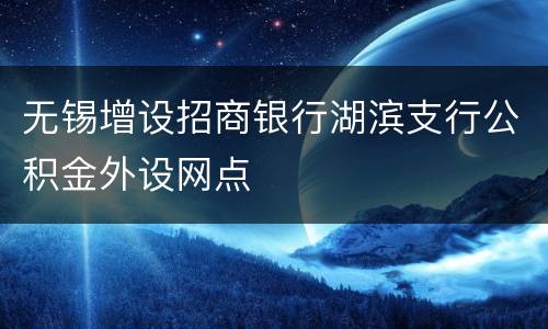 无锡增设招商银行湖滨支行公积金外设网点