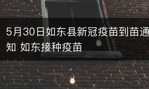 5月30日如东县新冠疫苗到苗通知 如东接种疫苗