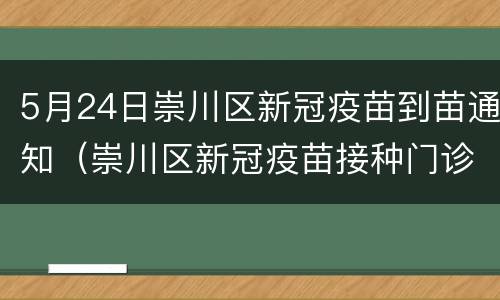 5月24日崇川区新冠疫苗到苗通知（崇川区新冠疫苗接种门诊公示）