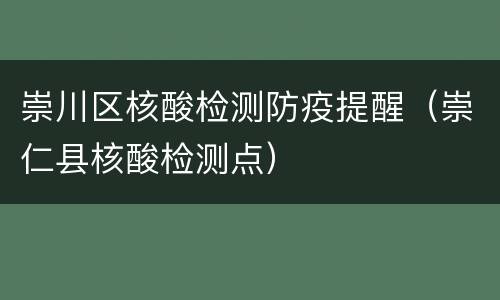 崇川区核酸检测防疫提醒（崇仁县核酸检测点）