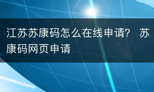江苏苏康码怎么在线申请？ 苏康码网页申请