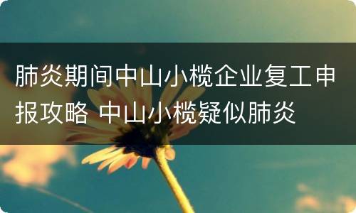 肺炎期间中山小榄企业复工申报攻略 中山小榄疑似肺炎