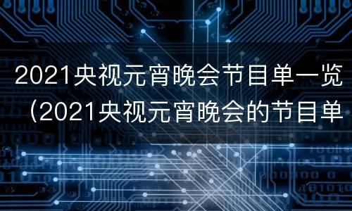 2021央视元宵晚会节目单一览（2021央视元宵晚会的节目单）