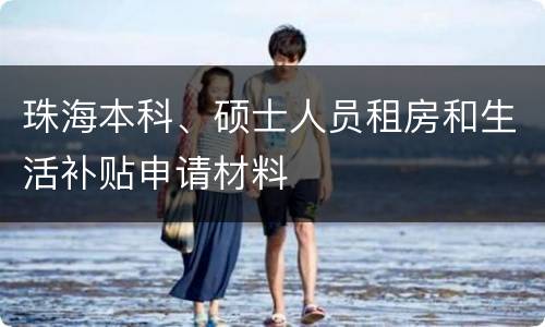 珠海本科、硕士人员租房和生活补贴申请材料