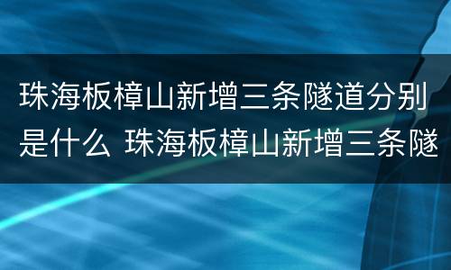 珠海板樟山新增三条隧道分别是什么 珠海板樟山新增三条隧道分别是什么道
