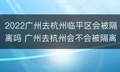 2022广州去杭州临平区会被隔离吗 广州去杭州会不会被隔离