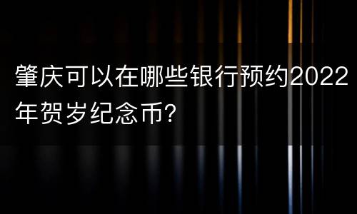 肇庆可以在哪些银行预约2022年贺岁纪念币？
