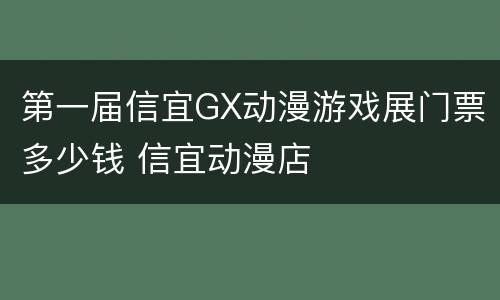 第一届信宜GX动漫游戏展门票多少钱 信宜动漫店