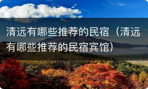 清远有哪些推荐的民宿（清远有哪些推荐的民宿宾馆）