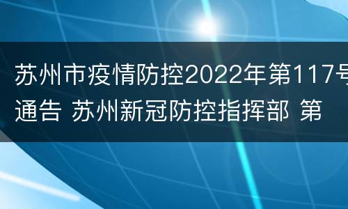 苏州市疫情防控2022年第117号通告 苏州新冠防控指挥部 第17号通告