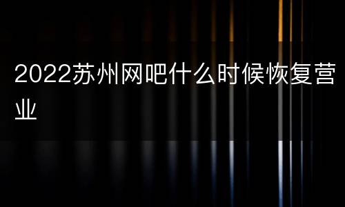2022苏州网吧什么时候恢复营业